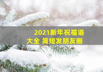 2021新年祝福语大全 简短发朋友圈